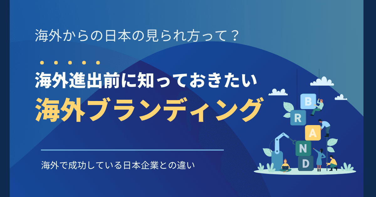海外で成功するブランディングとは？海外進出前に知っておきたい日本ブランドの見られ方